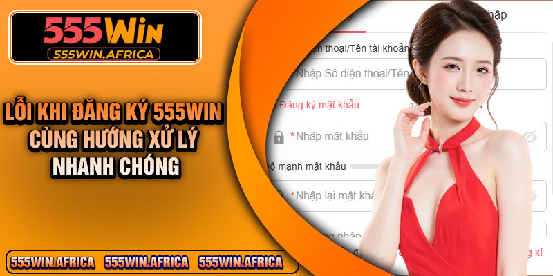 Lỗi khi đăng ký 555win cùng hướng xử lý nhanh chóng